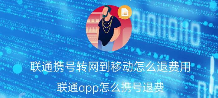 联通携号转网到移动怎么退费用 联通app怎么携号退费？